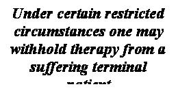  : Under certain restricted circumstances one may withhold therapy from a suffering terminal patient 