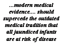  : ...modern medical evidence.... should supercede the outdated medical tradition that all jaundiced infants are at risk of disease