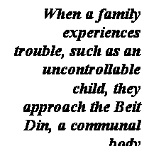 תיבת טקסט: When a family experiences trouble, such as an uncontrollable child, they approach the Beit Din, a communal body