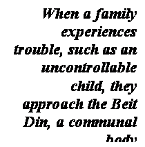 ���� ����: When a family experiences trouble, such as an uncontrollable child, they approach the Beit Din, a communal body