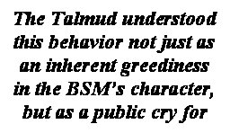 ���� ����: The Talmud understood this behavior not just as an inherent greediness in the BSM�s character, but as a public cry for help
